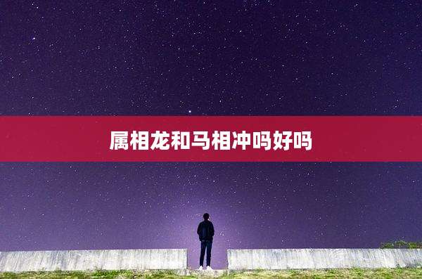 属相龙和马相冲吗好吗