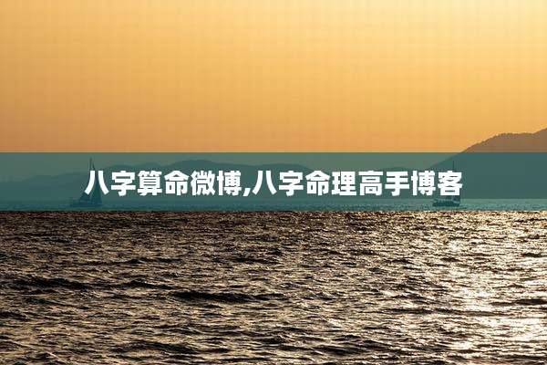 八字算命微博,八字命理高手博客