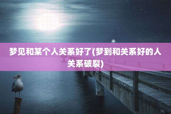 梦见和某个人关系好了(梦到和关系好的人关系破裂)