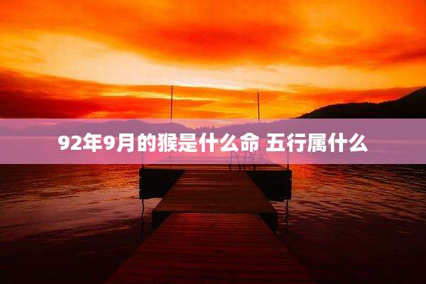 92年9月的猴是什么命 五行属什么
