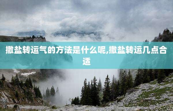 撒盐转运气的方法是什么呢,撒盐转运几点合适