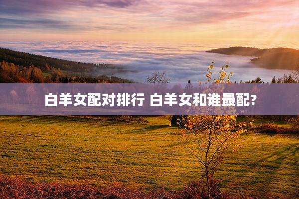 白羊女配对排行 白羊女和谁最配?
