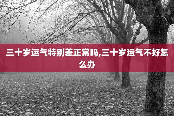 三十岁运气特别差正常吗,三十岁运气不好怎么办