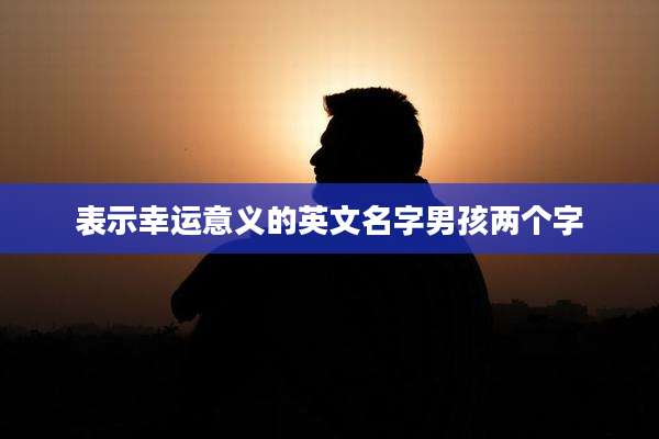 表示幸运意义的英文名字男孩两个字