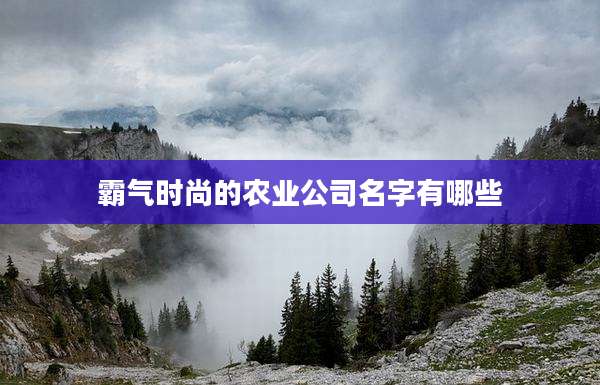 霸气时尚的农业公司名字有哪些