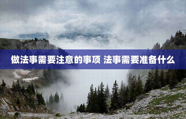 做法事需要注意的事项 法事需要准备什么