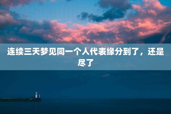 连续三天梦见同一个人代表缘分到了，还是尽了