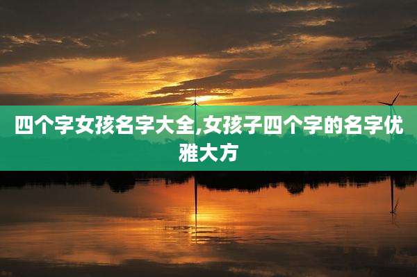 四个字女孩名字大全,女孩子四个字的名字优雅大方