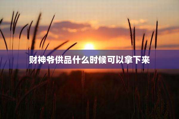 财神爷供品什么时候可以拿下来