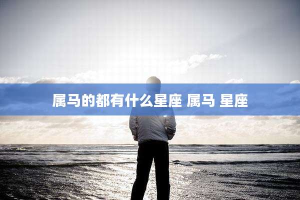 属马的都有什么星座 属马 星座