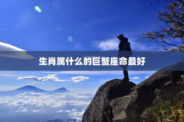 生肖属什么的巨蟹座命最好