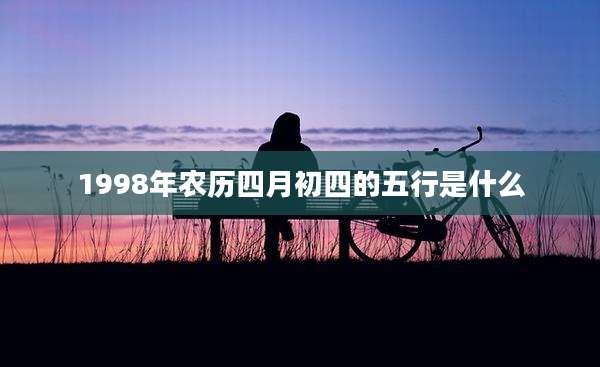 1998年农历四月初四的五行是什么