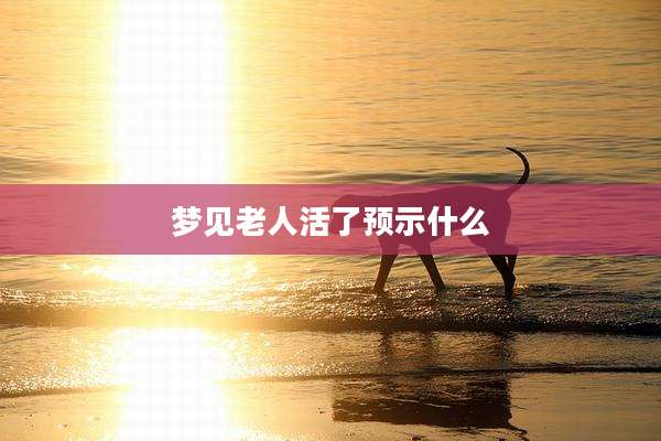梦见老人活了预示什么