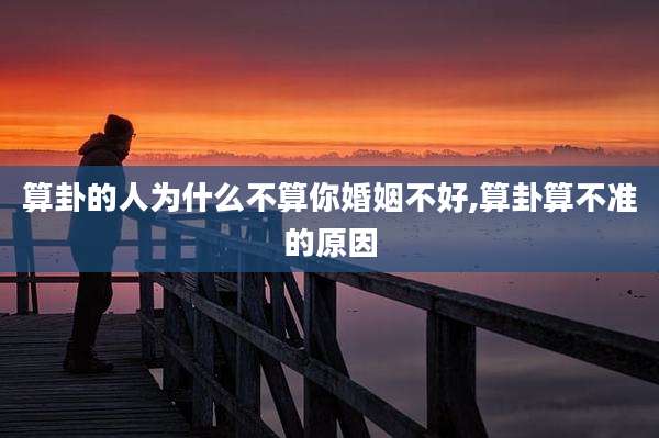 算卦的人为什么不算你婚姻不好,算卦算不准的原因