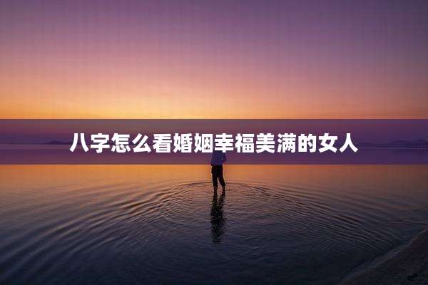八字怎么看婚姻幸福美满的女人