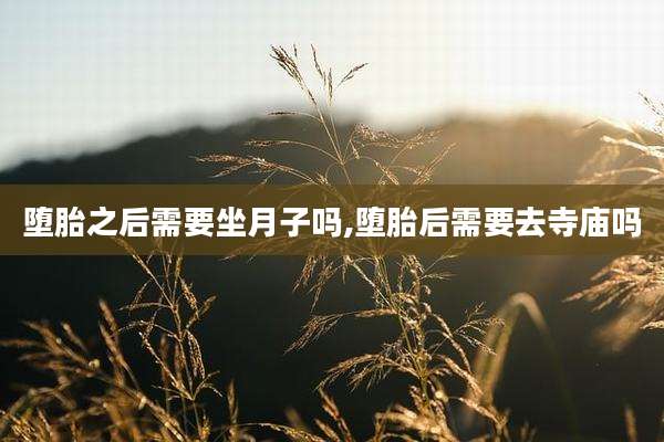 堕胎之后需要坐月子吗,堕胎后需要去寺庙吗