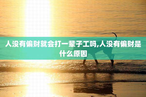 人没有偏财就会打一辈子工吗,人没有偏财是什么原因