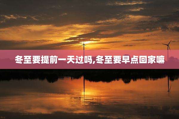 冬至要提前一天过吗,冬至要早点回家嘛