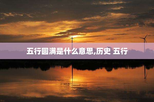 五行圆满是什么意思,历史 五行