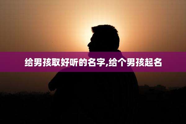 给男孩取好听的名字,给个男孩起名