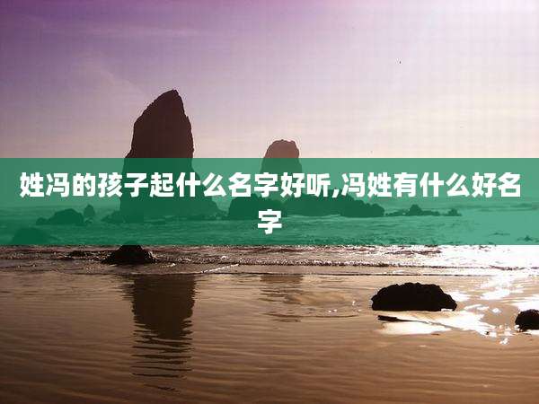 姓冯的孩子起什么名字好听,冯姓有什么好名字