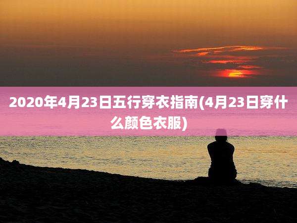 2020年4月23日五行穿衣指南(4月23日穿什么颜色衣服)