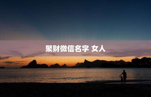 聚财微信名字 女人