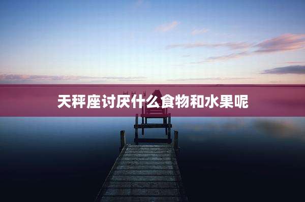 天秤座讨厌什么食物和水果呢