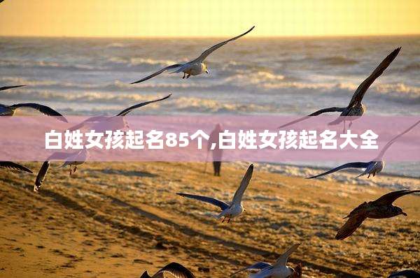 白姓女孩起名85个,白姓女孩起名大全