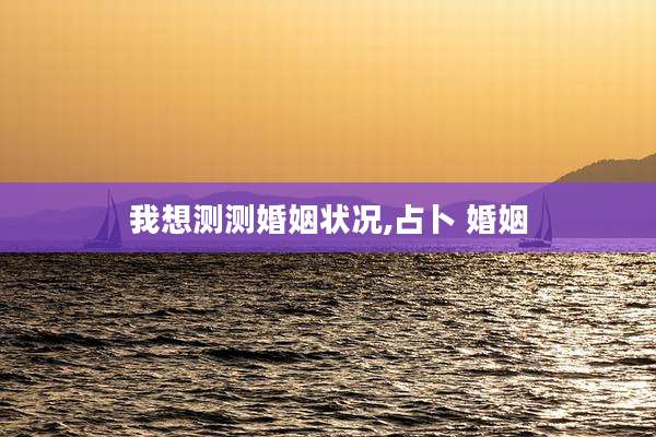 我想测测婚姻状况,占卜 婚姻