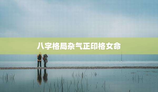 八字格局杂气正印格女命