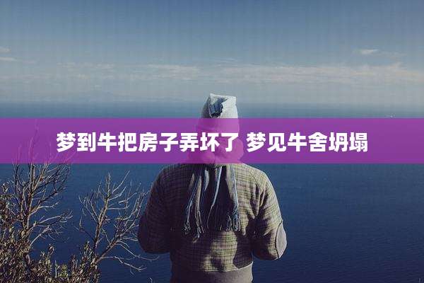 梦到牛把房子弄坏了 梦见牛舍坍塌