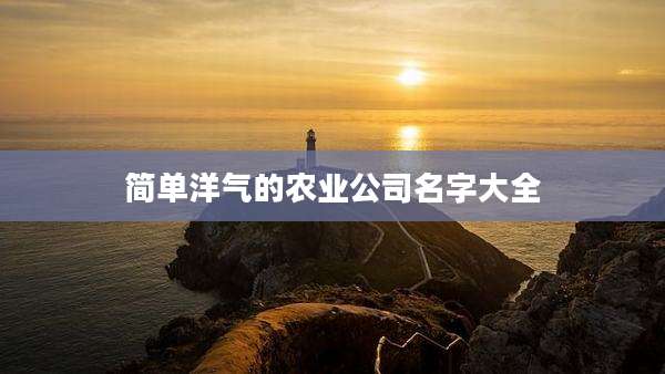 简单洋气的农业公司名字大全