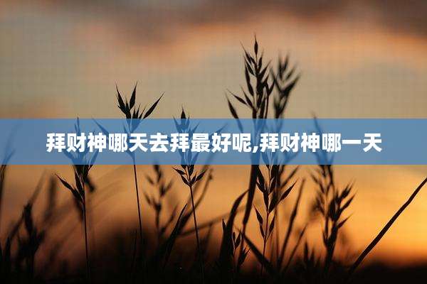 拜财神哪天去拜最好呢,拜财神哪一天