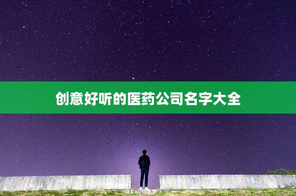 创意好听的医药公司名字大全