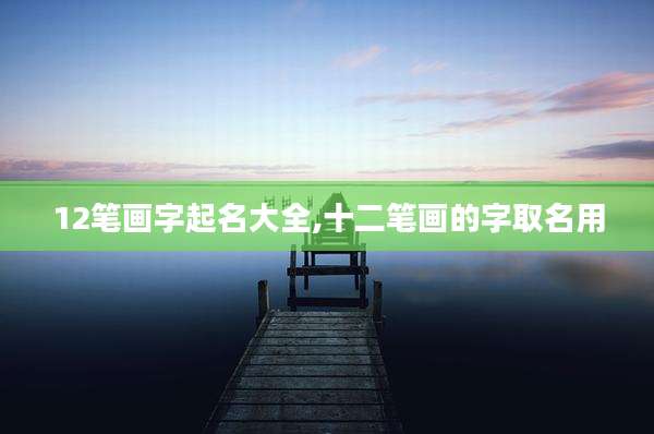 12笔画字起名大全,十二笔画的字取名用