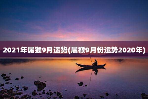 2021年属猴9月运势(属猴9月份运势2020年)