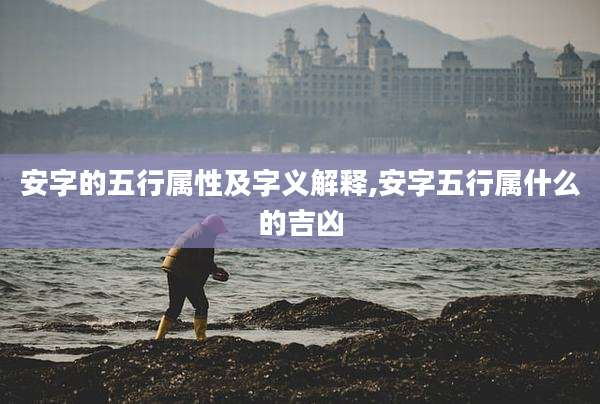 安字的五行属性及字义解释,安字五行属什么的吉凶