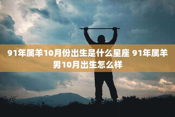 91年属羊10月份出生是什么星座 91年属羊男10月出生怎么样