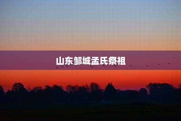 山东邹城孟氏祭祖