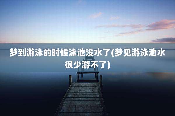 梦到游泳的时候泳池没水了(梦见游泳池水很少游不了)