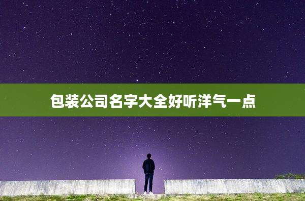包装公司名字大全好听洋气一点