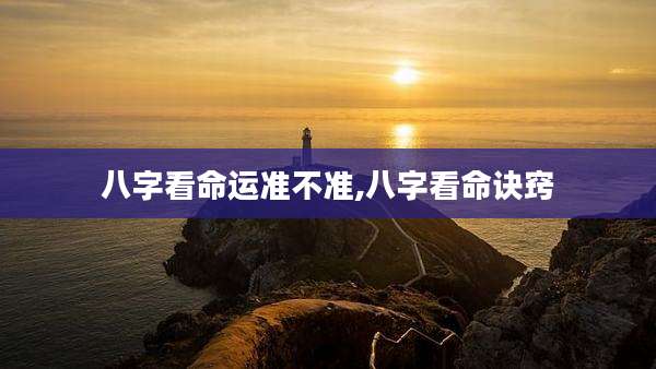 八字看命运准不准,八字看命诀窍
