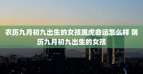 农历九月初九出生的女孩属虎命运怎么样 阴历九月初九出生的女孩