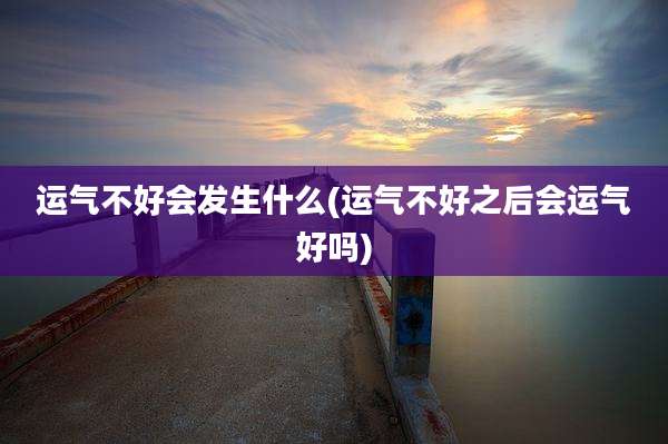 运气不好会发生什么(运气不好之后会运气好吗)