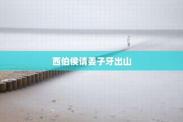 西伯侯请姜子牙出山