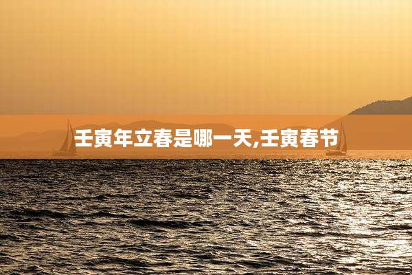 壬寅年立春是哪一天,壬寅春节