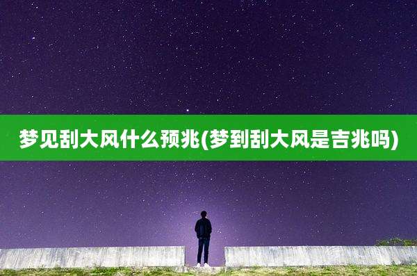 梦见刮大风什么预兆(梦到刮大风是吉兆吗)
