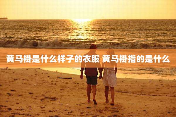黄马褂是什么样子的衣服 黄马褂指的是什么