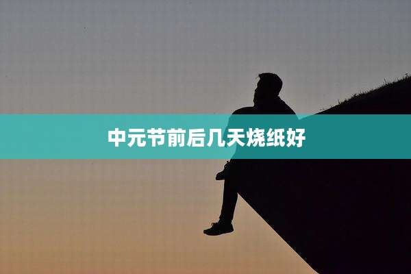 中元节前后几天烧纸好